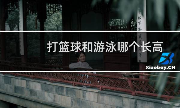 打篮球和游泳哪个长高图片
