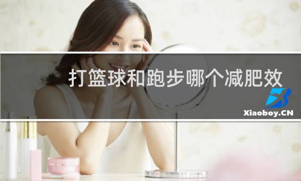 打篮球和跑步哪个减肥效果更好图片