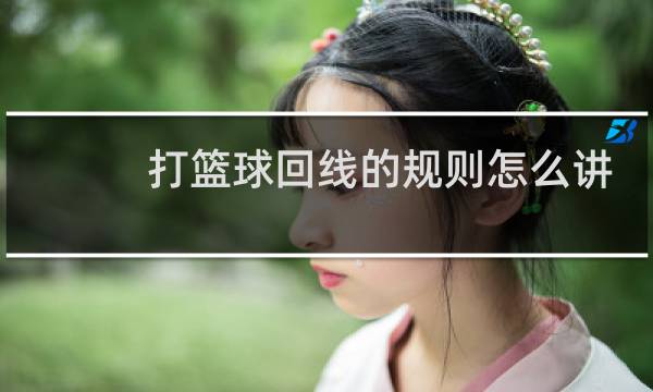 打篮球回线的规则怎么讲图片