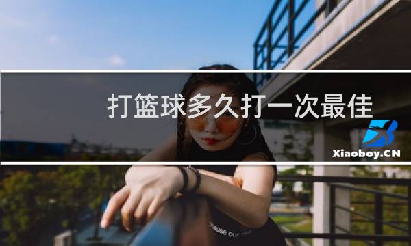 打篮球多久打一次最佳图片