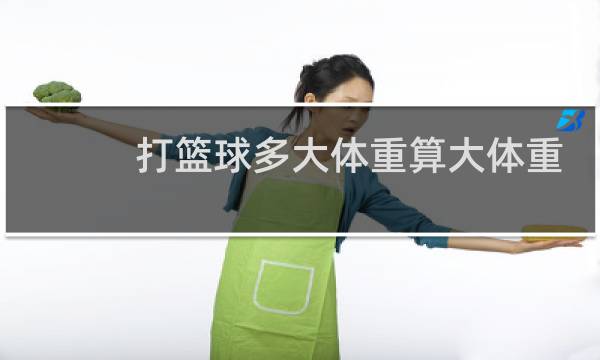 打篮球多大体重算大体重图片