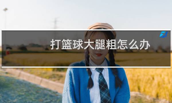 打篮球大腿粗怎么办图片