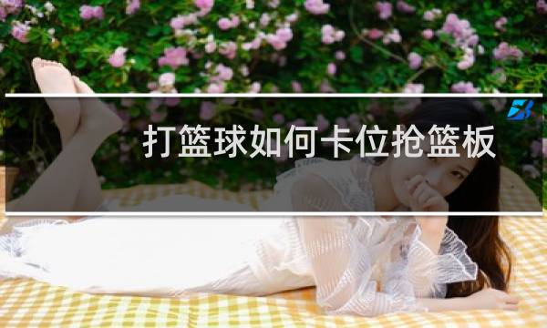 打篮球如何卡位抢篮板图片