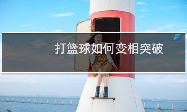 打篮球如何变相突破图片