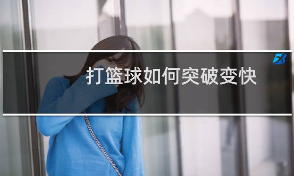 打篮球如何突破变快图片