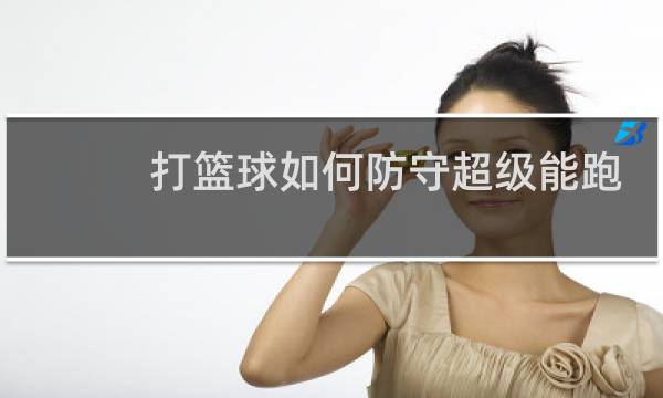 打篮球如何防守超级能跑的人图片
