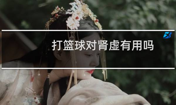 打篮球对肾虚有用吗图片