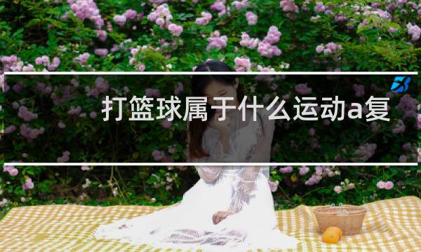打篮球属于什么运动a复合运动b直线运动c曲线运动图片