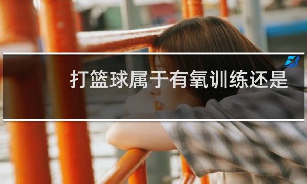 打篮球属于有氧训练还是无氧图片