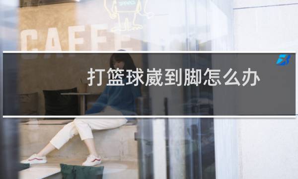 打篮球崴到脚怎么办图片