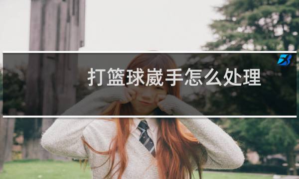 打篮球崴手怎么处理图片