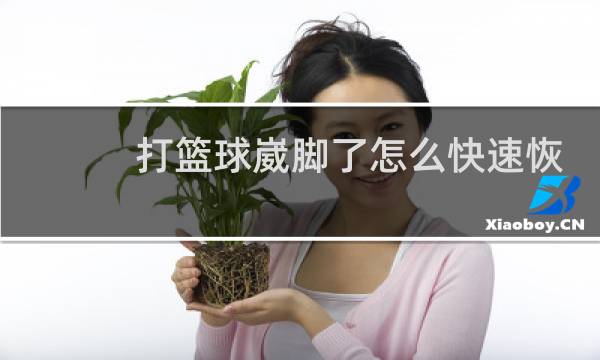打篮球崴脚了怎么快速恢复图片