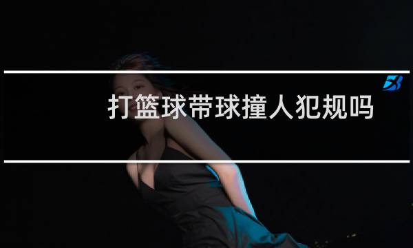 打篮球带球撞人犯规吗图片