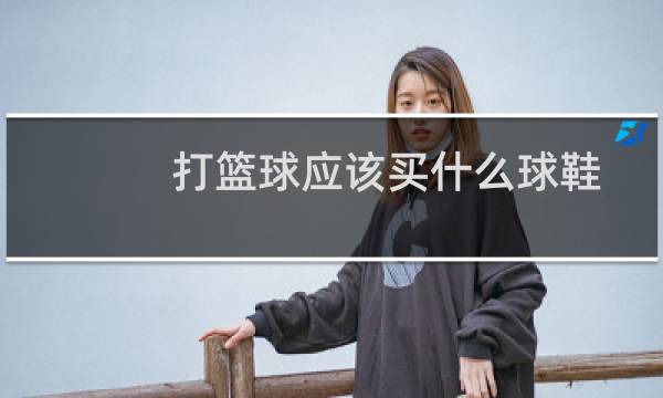 打篮球应该买什么球鞋图片