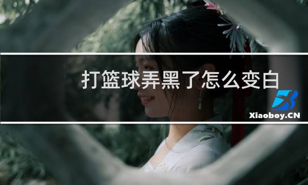 打篮球弄黑了怎么变白图片