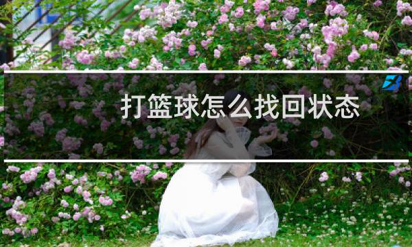 打篮球怎么找回状态图片