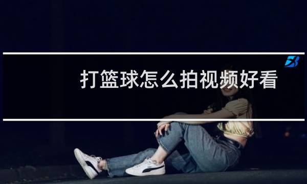 打篮球怎么拍视频好看图片