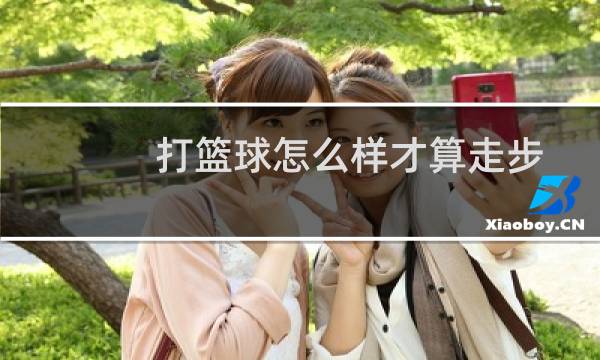 打篮球怎么样才算走步图片