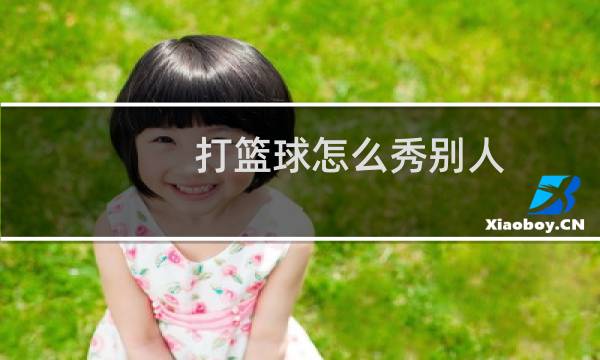 打篮球怎么秀别人图片