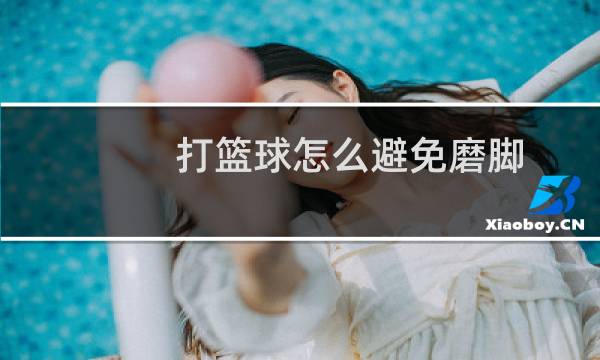 打篮球怎么避免磨脚图片
