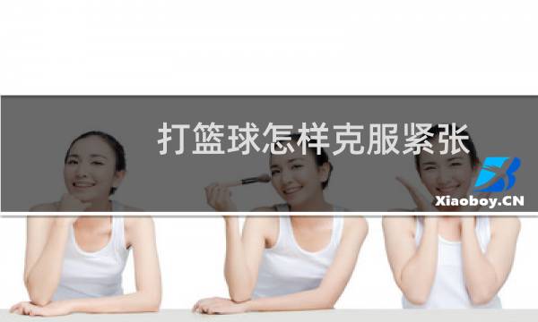 打篮球怎样克服紧张图片