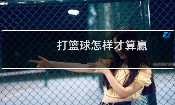 打篮球怎样才算赢图片