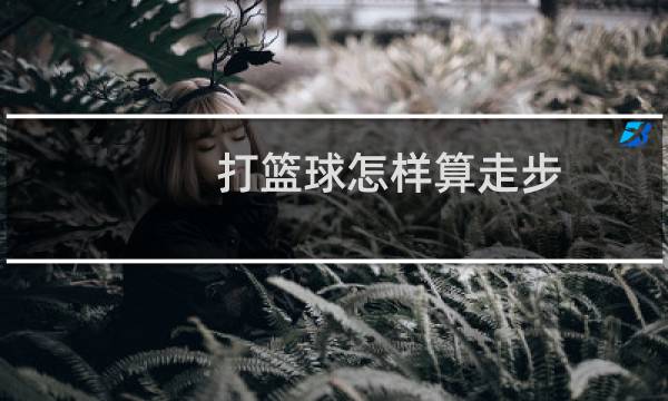 打篮球怎样算走步图片