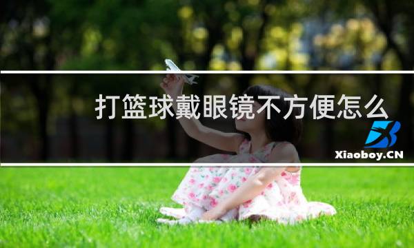 打篮球戴眼镜不方便怎么办图片