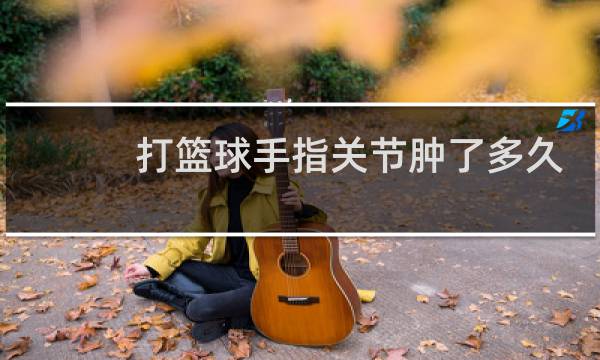 打篮球手指关节肿了多久能好图片