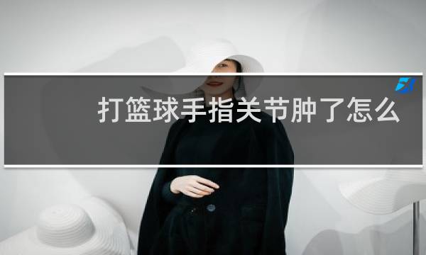 打篮球手指关节肿了怎么办图片