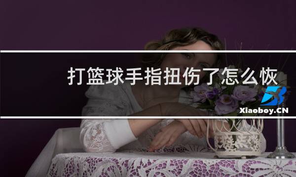 打篮球手指扭伤了怎么恢复最快图片