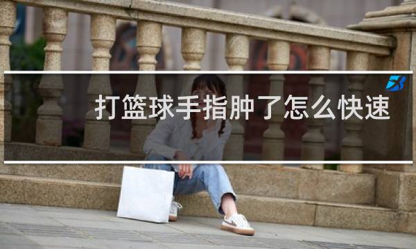 打篮球手指肿了怎么快速消肿图片
