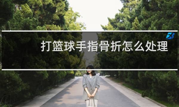 打篮球手指骨折怎么处理图片