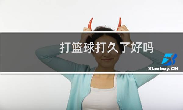 打篮球打久了好吗图片