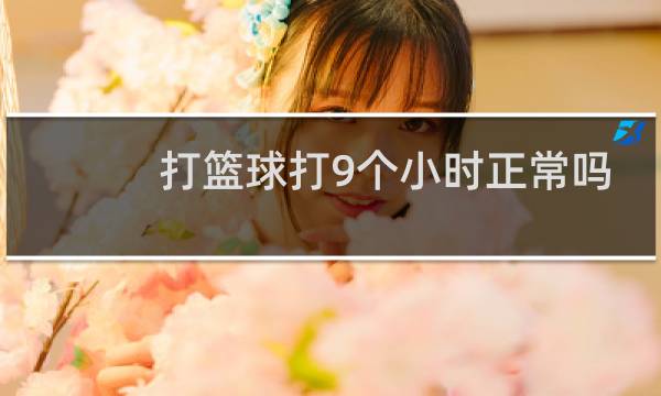 打篮球打9个小时正常吗图片