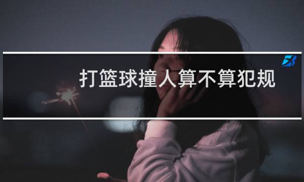打篮球撞人算不算犯规图片
