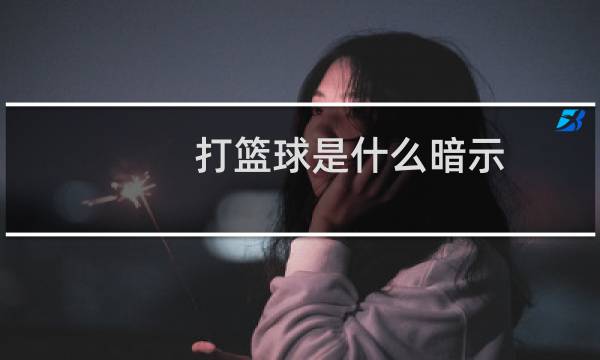 打篮球是什么暗示图片