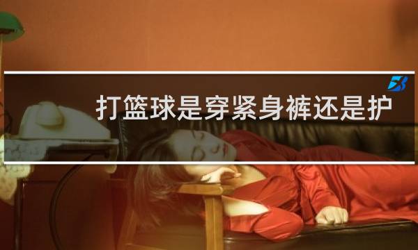 打篮球是穿紧身裤还是护腿图片
