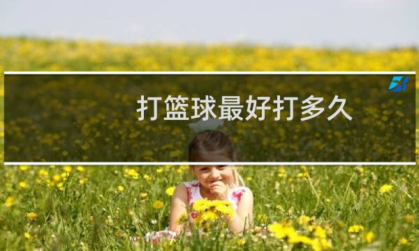 打篮球最好打多久图片