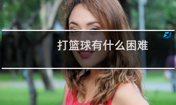 打篮球有什么困难图片