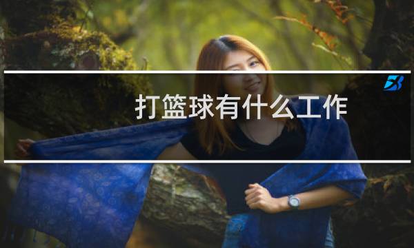 打篮球有什么工作图片