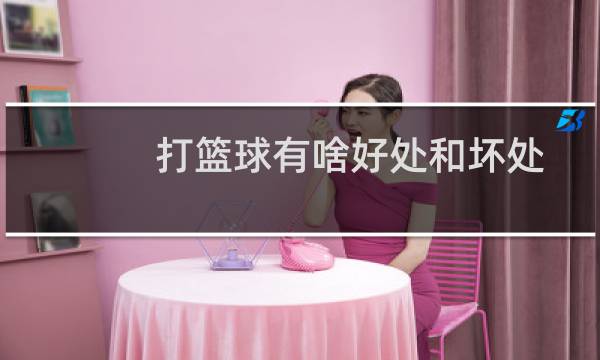 打篮球有啥好处和坏处图片