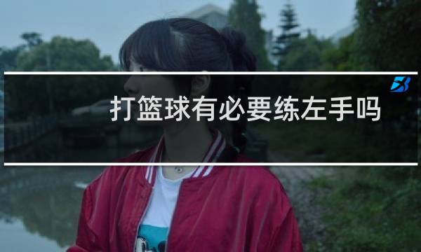 打篮球有必要练左手吗图片