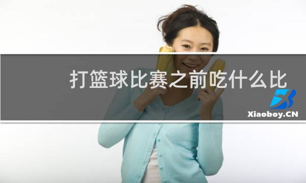 打篮球比赛之前吃什么比较好图片