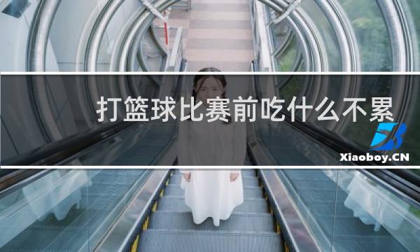 打篮球比赛前吃什么不累图片