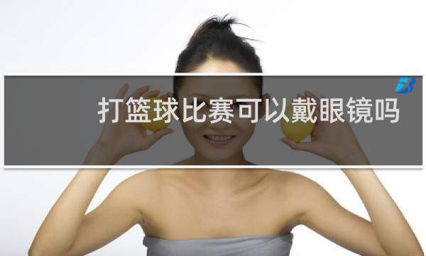 打篮球比赛可以戴眼镜吗图片