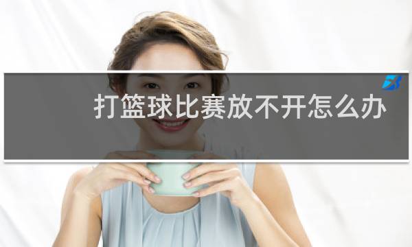 打篮球比赛放不开怎么办图片