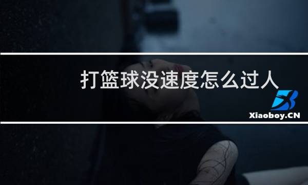 打篮球没速度怎么过人图片