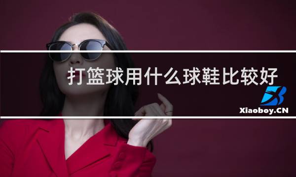 打篮球用什么球鞋比较好图片