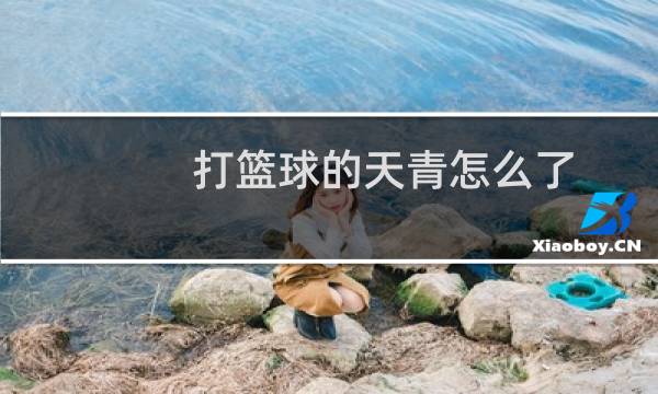 打篮球的天青怎么了图片